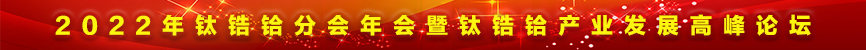 2022年鈦鋯鉿分會年會暨鈦鋯鉿產(chǎn)業(yè)發(fā)展高峰論壇